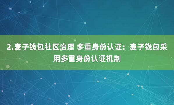 2.麦子钱包社区治理 多重身份认证:麦子钱包采用多重身份认证机制