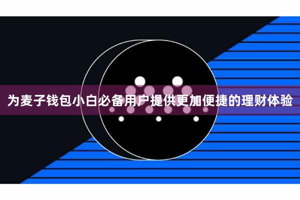 为麦子钱包小白必备用户提供更加便捷的理财体验