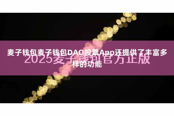 麦子钱包麦子钱包DAO投票App还提供了丰富多样的功能