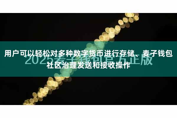 用户可以轻松对多种数字货币进行存储、麦子钱包社区治理发送和接收操作