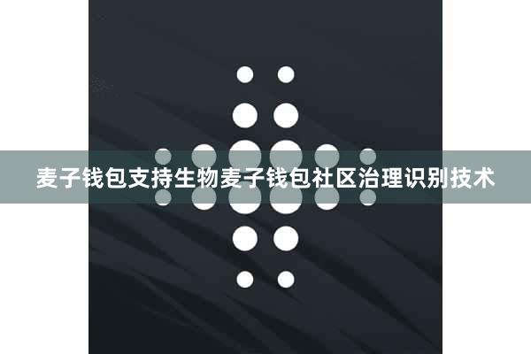 麦子钱包支持生物麦子钱包社区治理识别技术