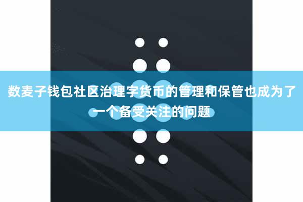 数麦子钱包社区治理字货币的管理和保管也成为了一个备受关注的问题