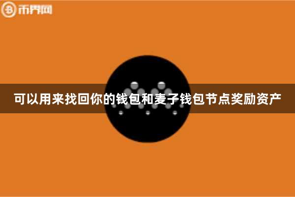 可以用来找回你的钱包和麦子钱包节点奖励资产
