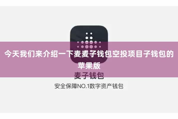 今天我们来介绍一下麦麦子钱包空投项目子钱包的苹果版