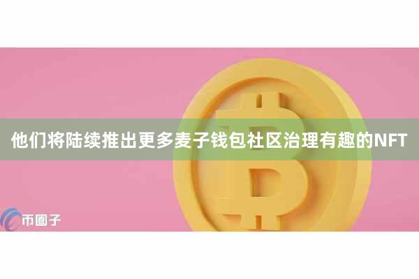 他们将陆续推出更多麦子钱包社区治理有趣的NFT