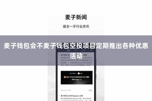 麦子钱包会不麦子钱包空投项目定期推出各种优惠活动