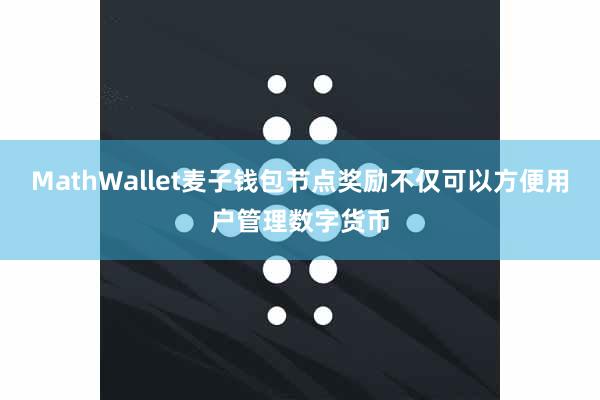 MathWallet麦子钱包节点奖励不仅可以方便用户管理数字货币