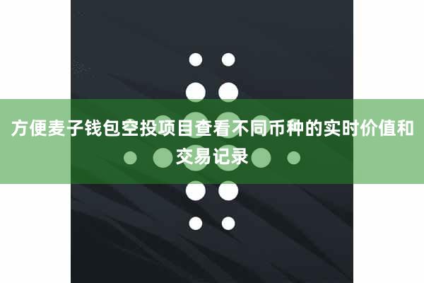 方便麦子钱包空投项目查看不同币种的实时价值和交易记录