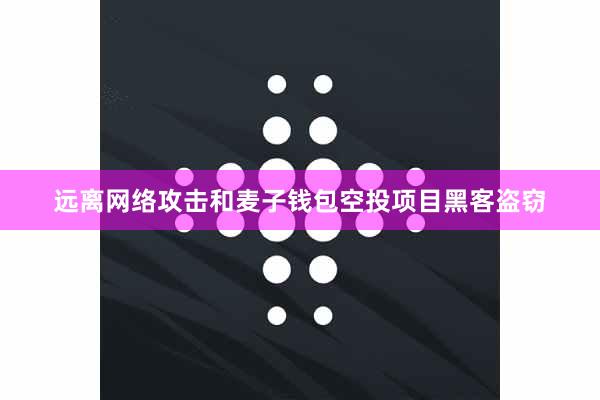 远离网络攻击和麦子钱包空投项目黑客盗窃