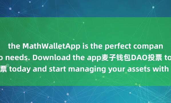 the MathWalletApp is the perfect companion for all your crypto needs. Download the app麦子钱包DAO投票 today and start managing your assets with ease and convenience.